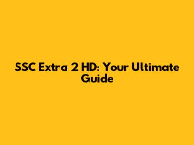 SSC Extra 2 HD: Your Ultimate Guide