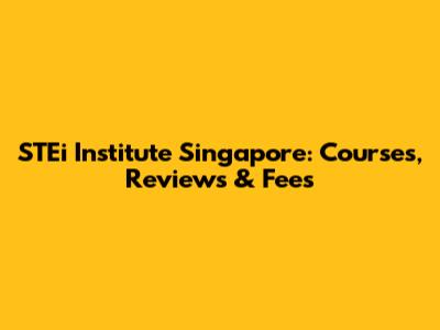 STEi Institute Singapore: Courses, Reviews & Fees