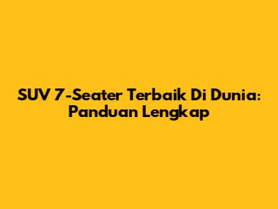 SUV 7-Seater Terbaik Di Dunia: Panduan Lengkap