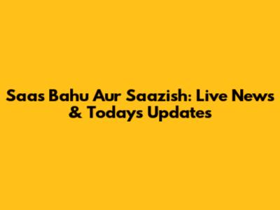 Saas Bahu Aur Saazish: Live News & Today's Updates