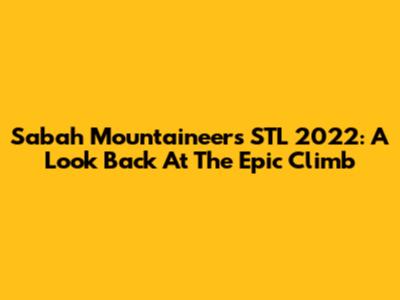 Sabah Mountaineers STL 2022: A Look Back At The Epic Climb