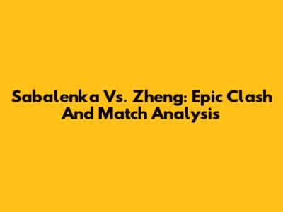 Sabalenka Vs. Zheng: Epic Clash And Match Analysis