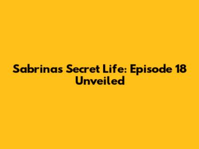 Sabrina's Secret Life: Episode 18 Unveiled
