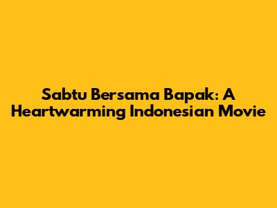 Sabtu Bersama Bapak: A Heartwarming Indonesian Movie
