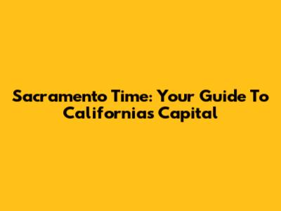Sacramento Time: Your Guide To California's Capital