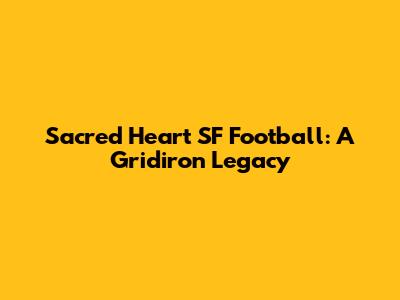 Sacred Heart SF Football: A Gridiron Legacy
