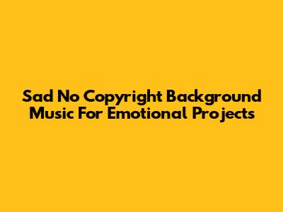 Sad No Copyright Background Music For Emotional Projects