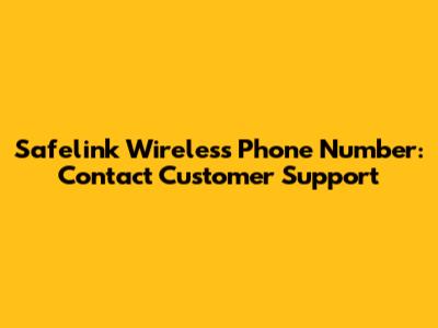Safelink Wireless Phone Number: Contact Customer Support