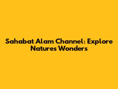 Sahabat Alam Channel: Explore Nature's Wonders