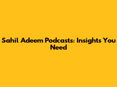 Sahil Adeem Podcasts: Insights You Need