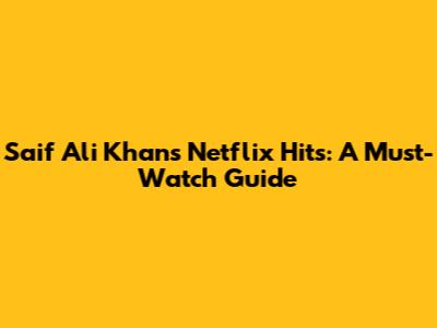 Saif Ali Khan's Netflix Hits: A Must-Watch Guide