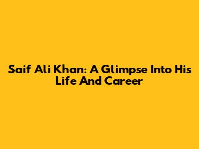 Saif Ali Khan: A Glimpse Into His Life And Career