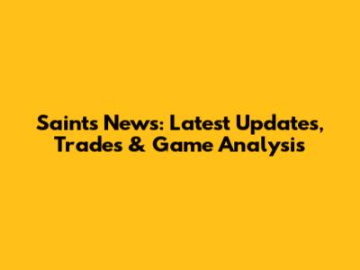 Saints News: Latest Updates, Trades & Game Analysis