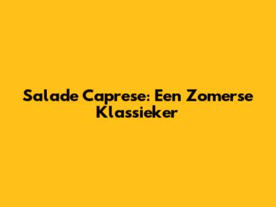 Salade Caprese: Een Zomerse Klassieker