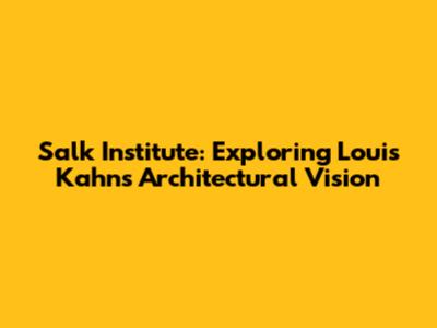 Salk Institute: Exploring Louis Kahn's Architectural Vision