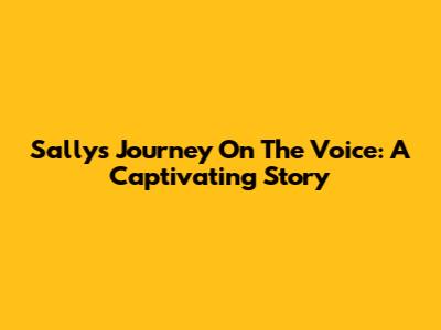Sally's Journey On The Voice: A Captivating Story