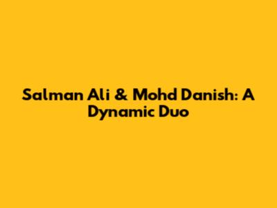 Salman Ali & Mohd Danish: A Dynamic Duo