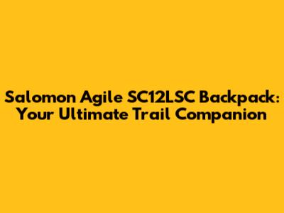 Salomon Agile SC12LSC Backpack: Your Ultimate Trail Companion