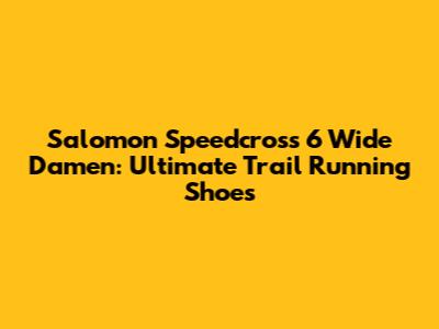 Salomon Speedcross 6 Wide Damen: Ultimate Trail Running Shoes