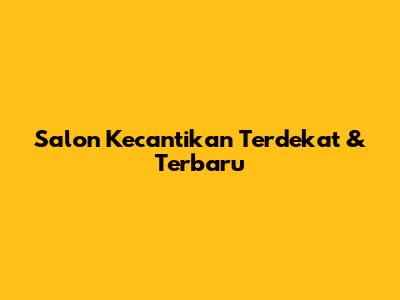 Salon Kecantikan Terdekat & Terbaru