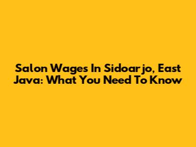 Salon Wages In Sidoarjo, East Java: What You Need To Know