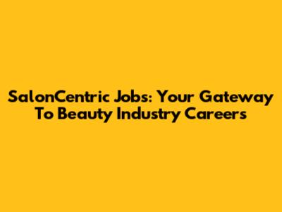SalonCentric Jobs: Your Gateway To Beauty Industry Careers