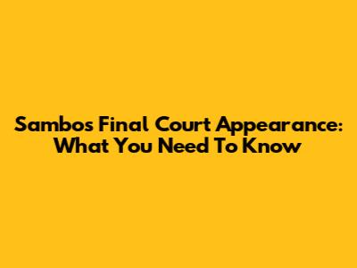 Sambo's Final Court Appearance: What You Need To Know