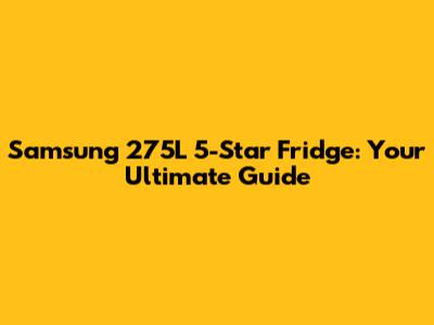 Samsung 275L 5-Star Fridge: Your Ultimate Guide