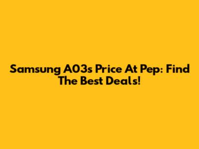 Samsung A03s Price At Pep: Find The Best Deals!