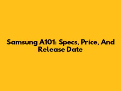 Samsung A101: Specs, Price, And Release Date