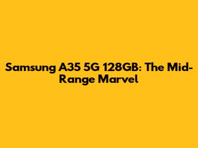 Samsung A35 5G 128GB: The Mid-Range Marvel