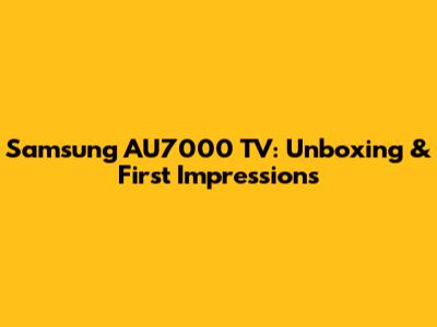 Samsung AU7000 TV: Unboxing & First Impressions