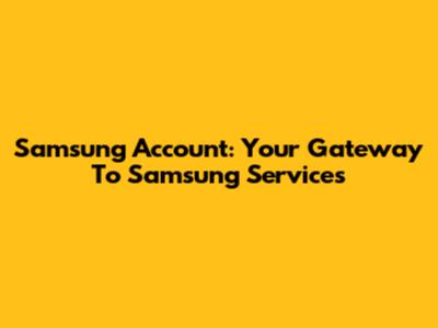 Samsung Account: Your Gateway To Samsung Services