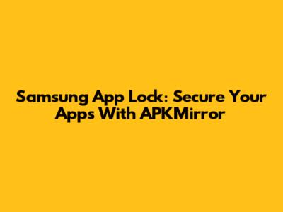 Samsung App Lock: Secure Your Apps With APKMirror