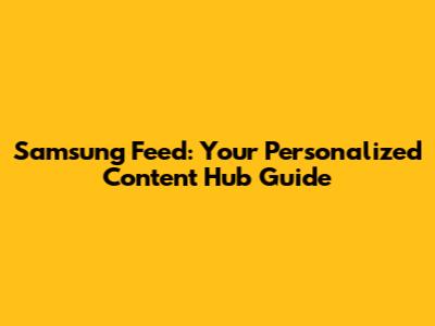 Samsung Feed: Your Personalized Content Hub Guide