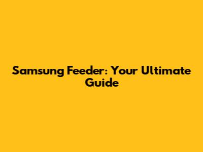 Samsung Feeder: Your Ultimate Guide