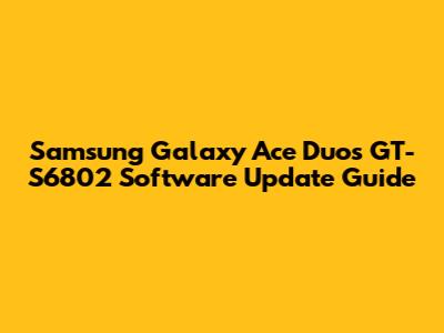 Samsung Galaxy Ace Duos GT-S6802 Software Update Guide