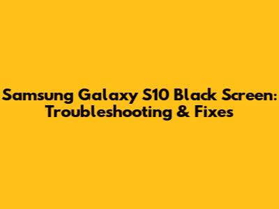 Samsung Galaxy S10 Black Screen: Troubleshooting & Fixes