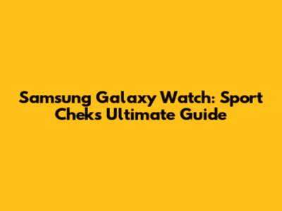 Samsung Galaxy Watch: Sport Chek's Ultimate Guide
