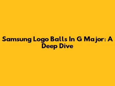 Samsung Logo Balls In G Major: A Deep Dive