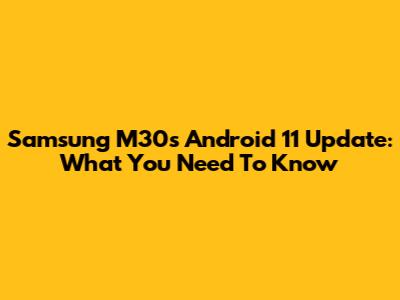 Samsung M30s Android 11 Update: What You Need To Know