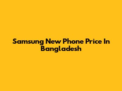 Samsung New Phone Price In Bangladesh