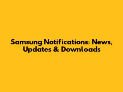 Samsung Notifications: News, Updates & Downloads