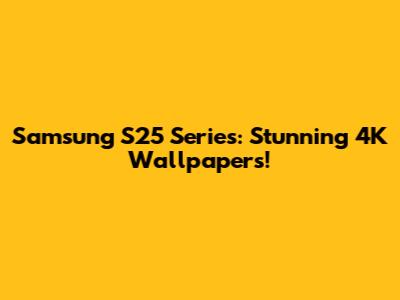 Samsung S25 Series: Stunning 4K Wallpapers!