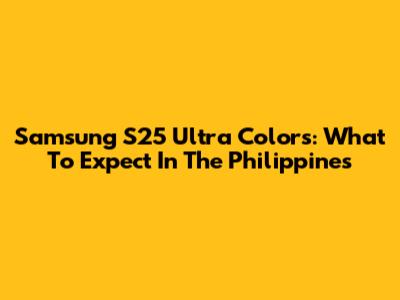 Samsung S25 Ultra Colors: What To Expect In The Philippines