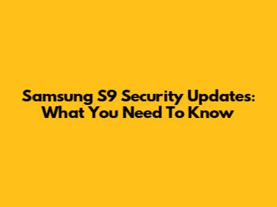 Samsung S9 Security Updates: What You Need To Know