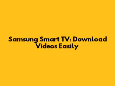 Samsung Smart TV: Download Videos Easily