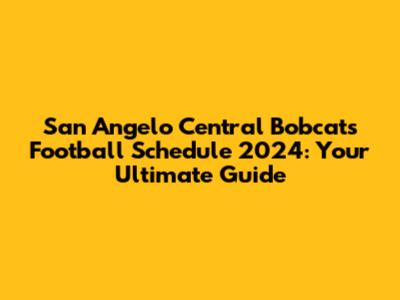 San Angelo Central Bobcats Football Schedule 2024: Your Ultimate Guide