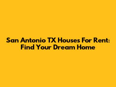 San Antonio TX Houses For Rent: Find Your Dream Home