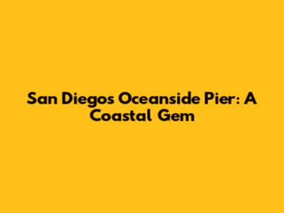 San Diego's Oceanside Pier: A Coastal Gem